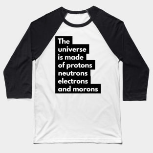 the universe is made of protons neutrons electrons and morons Baseball T-Shirt